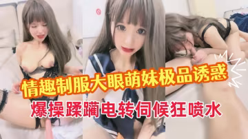 情趣制服大眼萌妹極品誘惑爆操蹂躪狂噴水