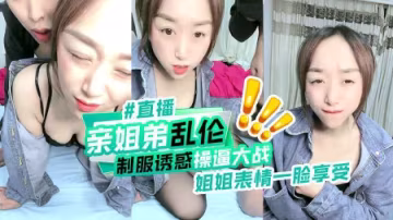 親姐弟亂倫制服誘惑操逼大戰姐姐表情一臉享受