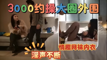 探花大洋_大圈外圍換上情趣網襪內衣_淫聲不斷vlog出品