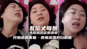 亂倫丈母娘 開始很害羞 後面就欲拒還迎了