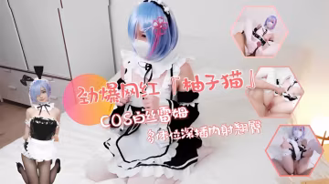 勁爆網紅[柚子貓]acosplay雷姆制服誘惑！翹臀被多體位深插內射