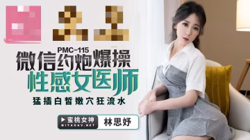 PMC115 微信約炮爆操性感女醫師 猛插白皙嫩穴狂流水 林思妤