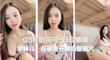 宿舍自慰主播03年可愛主播可可學妹在宿舍自慰騷穴