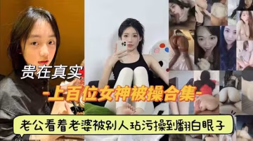 上百位女神被操合集！老公看著自己的妻子被別人操的翻白眼！