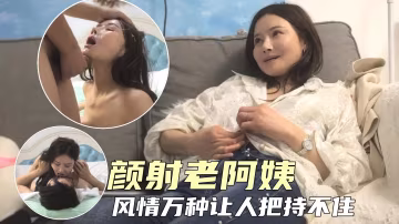 熟女人妻顏射極品老阿姨風情萬種讓小伙子極度興奮