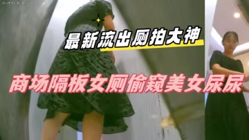 私房十二月最新流出廁拍大神潛入商場隔板女廁偷窺美女尿尿後拍阿迪達斯妹子擦內褲