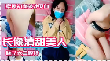 賣掉初夜破處見血，長像清甜美人，胚子大二模特