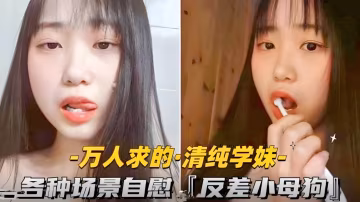萬人求的-清純學妹各種場景自慰