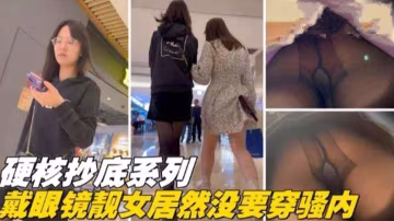 偷拍精品硬核抄底系列戴眼鏡的靚妹竟然沒穿內褲