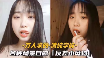 万人求的-清纯学妹各种场景自慰反差小母狗
