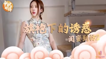 閨蜜到訪2 旗袍下的誘惑