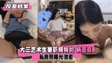 大三藝術生楊豆豆 極品反差婊私拍被操到潮噴