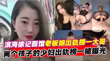 【濱海徐記麵館老闆娘出軌榜一大哥】鏈各個孩子的少婦出軌榜一偷情被曝光！