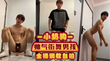 小奶狗 帥氣街舞男孩全裸調教自拍，自慰高潮白漿噴濺，喘息聲和呻吟聲交織  00
