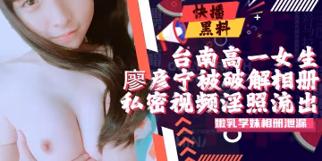 吃瓜-台南高三女生廖彥寧個人相冊被黑客破解大量私密視頻淫照流出