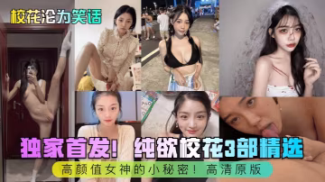 【校花淪為笑話】獨家首發純欲校花3部精選高顏值女神的小秘密高清原版_