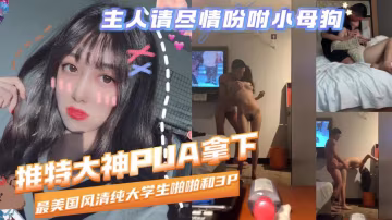 清純大學生啪啪3P推特大神PUA拿下00後妹子