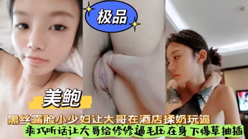 黑絲露臉小少婦讓大哥在酒店揉奶玩逼，乖巧聽話讓