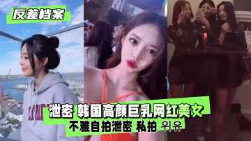 驚爆！高顏巨乳網紅反差婊私密自拍泄露，騷逼大開極度淫蕩