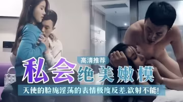 探花精選私人絕美嫩模天使的臉龐淫蕩表情極度反差你想不想內射