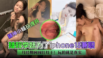 技校學妹為了iPhone15兼職，月經期闖紅燈干，玩的就是真實！