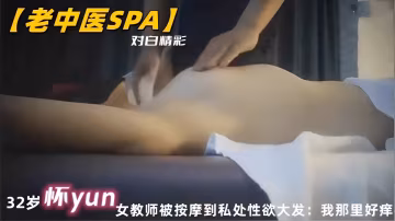 懷孕熟女教師淪陷老中醫SPA按摩床，騷穴被狂操內射，淫蕩呻吟求饒