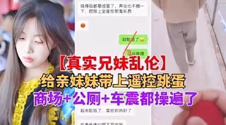 兄妹亂倫妹妹帶上跳蛋逛商場公廁車震
