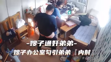 叔嫂亂倫 通姦門事件 嫂子辦公室勾引小叔子亂倫