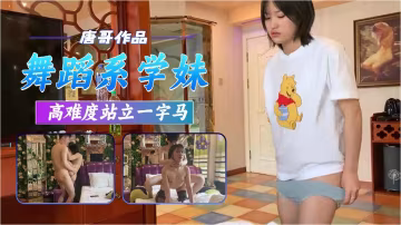 唐哥三約舞蹈系學妹高難度站立一字馬爆操