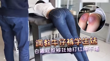 調教牛仔褲學生妹 白嫩屁股被狂抽打紅腫不堪 SM場景中的淫蕩狂歡 求饒的聲音摻雜著快感的呻吟 抽打聲在密室里迴蕩
