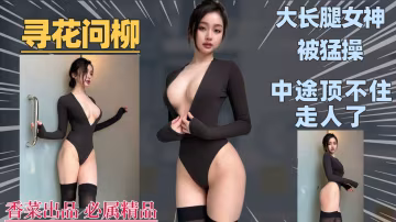【尋花問柳】大長腿被猛操，中途頂不住走人了！