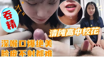 清純高顏值校花女友貼心幫男友深喉口交最後被按住頭射進嘴巴里