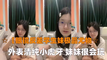 眼鏡反差學生妹極品尤物眼鏡學生妹外表清純小虎牙妹妹很會玩