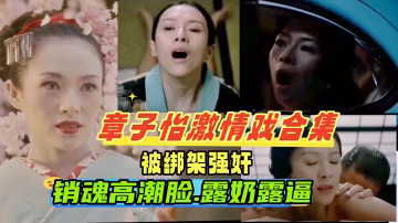 {章子怡激情戲合集}被老公的手下綁架強姦車震調教成性奴,一臉高潮銷魂，擼感十足，國際章名不虛傳！