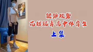 銀彈攻勢豪操極品高中體育生 巨乳校花被金錢砸開雙腿內射淪陷