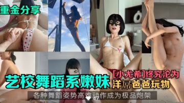 絕色舞蹈系嫩妹小尤希，被巨屌狂操內射，騷穴潮噴不止！