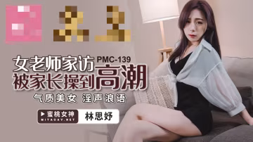 PMC139 女老師家訪被家長操到高潮 氣質美女 淫聲浪語 林思妤
