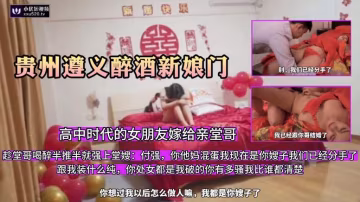 推薦【貴州遵義新娘門】高中時代女朋友嫁給親堂哥，趁堂哥喝醉溜進婚房半推半就強上嫂子