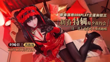 新春特輯更新【雞教練】 時崎狂三新春旗袍Cosplay 士道和狂三的除夕夜約會 這一次士道君可不准逃跑哦