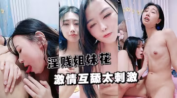 誘惑女同淫賤姐妹花激情互舔吃奶摳逼互相玩爽到尖叫
