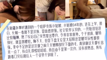 在新疆辦事時遇到的一個哈薩克族小姑娘04年的個子很高腿特別長跪著口完後就後入一個姿勢干到底了