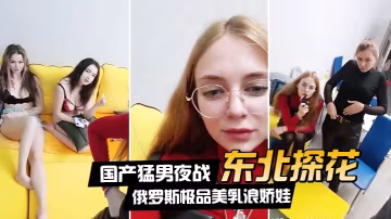在線播放東北探花國產猛男夜戰俄羅斯極品美乳浪嬌娃群芳亂操隨便抓個就開操土豪的世界牛逼
