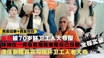真實勾引環衛工人淫蕩姐妹街上勾搭環衛工老人給200塊帶回家操