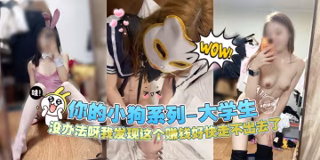 網曝黑料『你的小狗系列-清純大學生』沒辦法呀我發現這個賺錢我走不出去了--