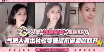 綠帽人妻-旗袍熟女爆插肛門，氣質人妻出軌領導騷話不斷逼肛雙開-