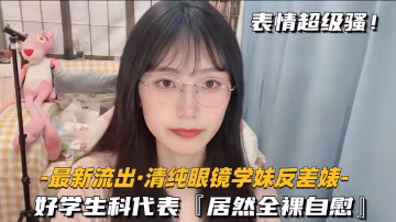 最新流出-清純眼鏡學妹反差婊好學生科代表居然全裸自慰
