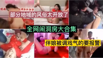 闹洞房大合集，伴娘被调戏气的要报警