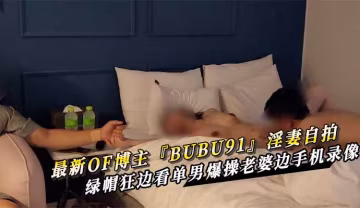 最新OF博主『BUBU91』淫妻自拍 綠帽狂邊看單男爆操老婆邊手機錄像~1
