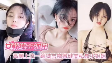 高顏值健美私教小姐姐3P狂干男學員！反差婊自拍流出，巨乳爆操內射高潮