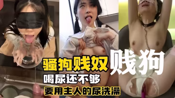 調教母狗賤奴喝尿不夠，她還要用主人尿液洗澡全身淋濕沉浸凌辱快感。
